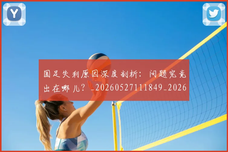 国足失利原因深度剖析：问题究竟出在哪儿？_20260527111849_20260703223419_20260719162948