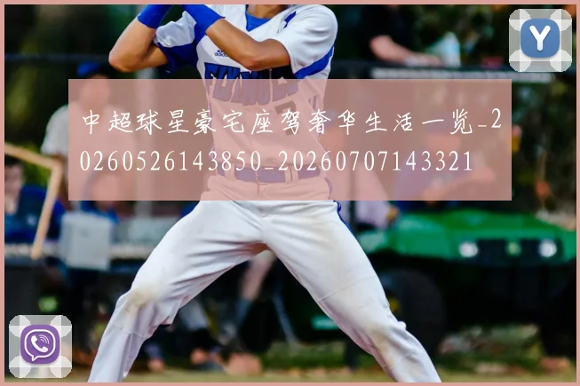 中超球星豪宅座驾奢华生活一览_20260526143850_20260707143321