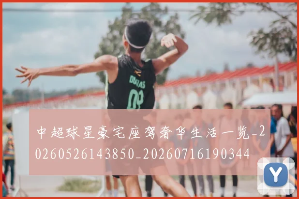 中超球星豪宅座驾奢华生活一览_20260526143850_20260716190344