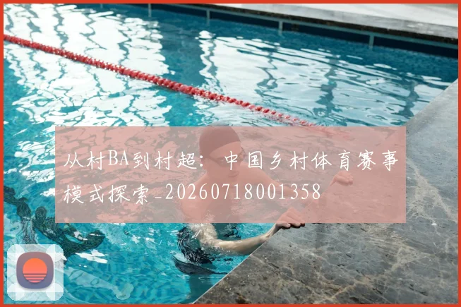 从村BA到村超：中国乡村体育赛事模式探索_20260718001358