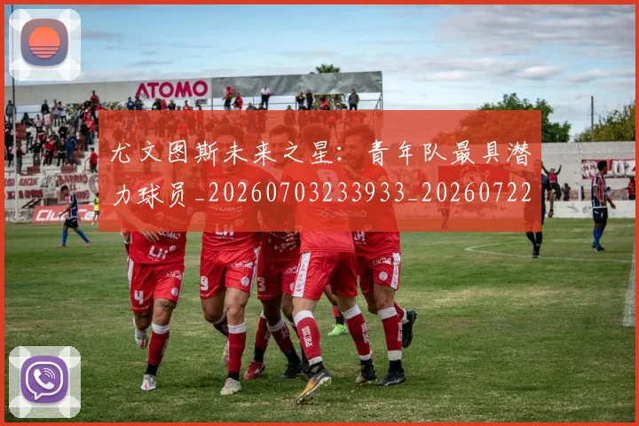 尤文图斯未来之星:青年队最具潜力球员_20260703233933_20260722151528