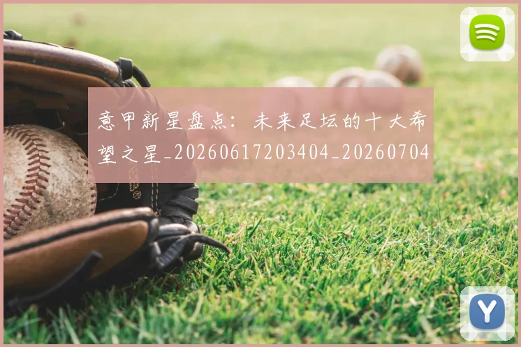 意甲新星盘点:未来足坛的十大希望之星_20260617203404_20260704175100_20260723175445