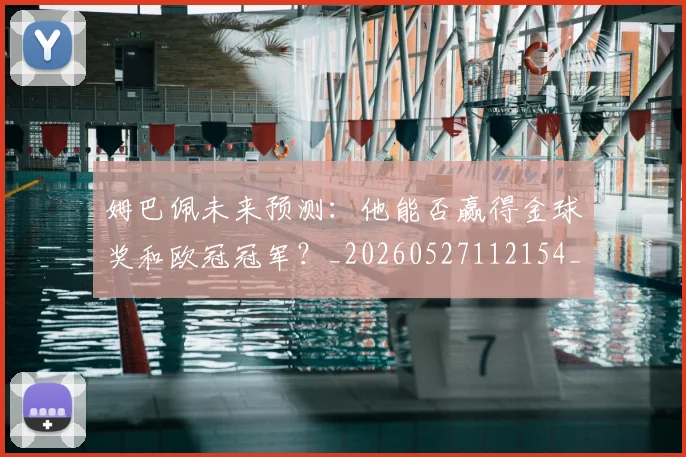 姆巴佩未来预测：他能否赢得金球奖和欧冠冠军？_20260527112154_20260703231823_20260720185921