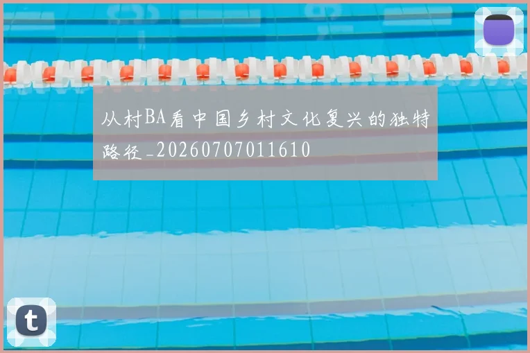 从村BA看中国乡村文化复兴的独特路径_20260707011610