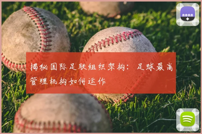 揭秘国际足联组织架构：足球最高管理机构如何运作