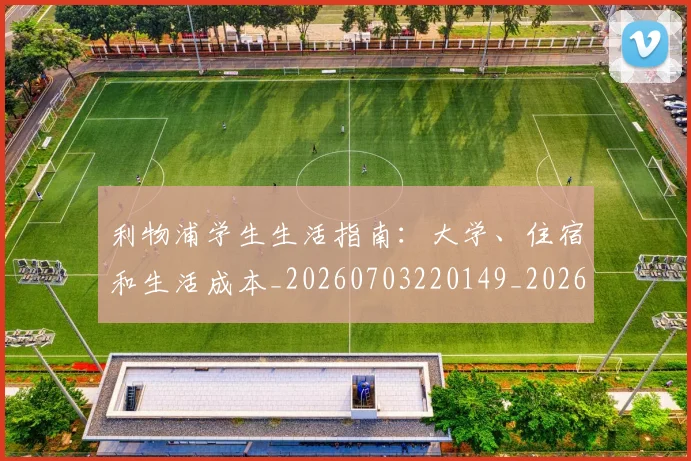利物浦学生生活指南：大学、住宿和生活成本_20260703220149_20260718010213