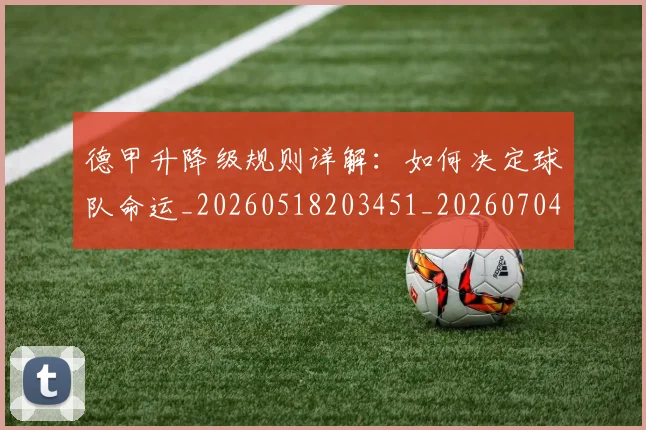 德甲升降级规则详解：如何决定球队命运_20260518203451_20260704172934_20260722161102