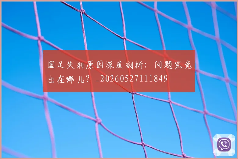 国足失利原因深度剖析:问题究竟出在哪儿?_20260527111849