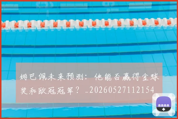 姆巴佩未来预测：他能否赢得金球奖和欧冠冠军？_20260527112154