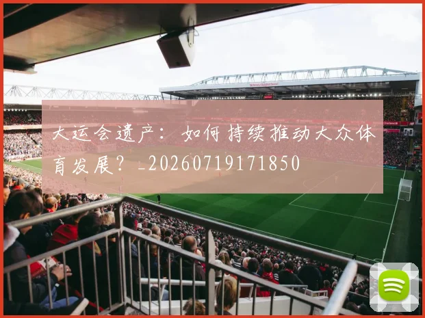 大运会遗产：如何持续推动大众体育发展？_20260719171850