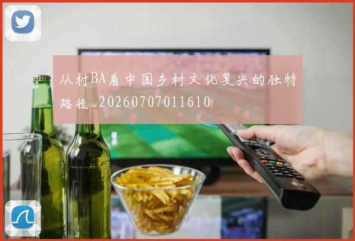 从村BA看中国乡村文化复兴的独特路径_20260707011610